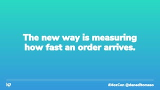 #MozCon @danaditomaso
The new way is measuring
how fast an order arrives.
 