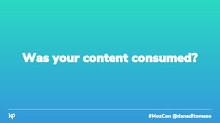 #MozCon @danaditomaso
Was your content consumed?
 