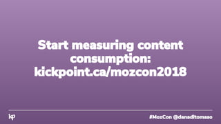 #MozCon @danaditomaso
Start measuring content
consumption:
kickpoint.ca/mozcon2018
 