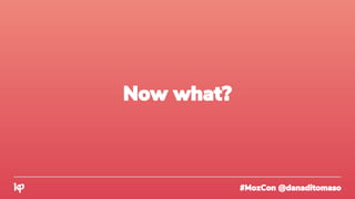 #MozCon @danaditomaso
Now what?
 