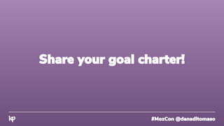 #MozCon @danaditomaso
Share your goal charter!
 