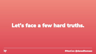 #MozCon @danaditomaso
Let’s face a few hard truths.
 