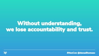 #MozCon @danaditomaso
Without understanding,
we lose accountability and trust.
 