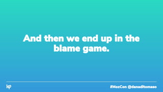 #MozCon @danaditomaso
And then we end up in the
blame game.
 