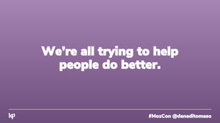 #MozCon @danaditomaso
We’re all trying to help
people do better.
 