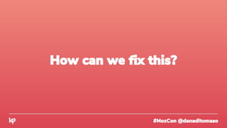 #MozCon @danaditomaso
How can we fix this?
 