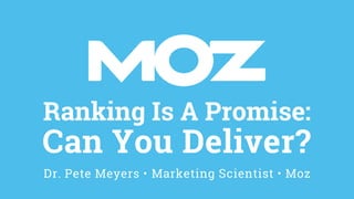 Ranking Is A Promise:
Can You Deliver?
Dr. Pete Meyers • Marketing Scientist • Moz
 