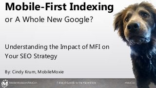 MobileMoxie.com/MozCon Follow @Suzzicks for the #SecretSlides #MozCon
Mobile-First Indexing
or A Whole New Google?
Understanding the Impact of MFI on
Your SEO Strategy
By: Cindy Krum, MobileMoxie
MobileMoxie.com/MozCon Follow @Suzzicks for the #SecretSlides #MozCon
 