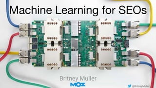 Machine Learning for SEOs
Britney Muller
@BritneyMuller
 