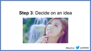 justdebbb
#MozCon
Step 3: Decide on an idea
 