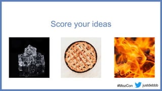justdebbb
#MozCon
Score your ideas
Impact
Confidence
Ease
Potential
Importance
Ease
Headlines
Other teams
Timeliness
 