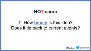 justdebbb
#MozCon
HOT score
T: How timely is this idea?
Does it tie back to current events?
 