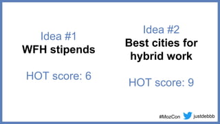 justdebbb
#MozCon
Idea #1
WFH stipends
HOT score: 6
Idea #2
Best cities for
hybrid work
HOT score: 9
 
