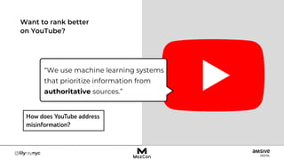 Want to rank better
on YouTube?
“We use machine learning systems
that prioritize information from
authoritative sources.”
 