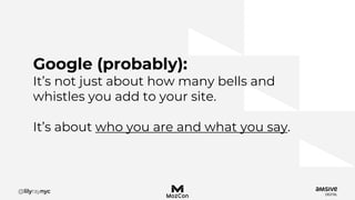 Google (probably):
It’s not just about how many bells and
whistles you add to your site.
It’s about who you are and what you say.
 