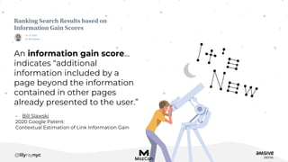 An information gain score…
indicates “additional
information included by a
page beyond the information
contained in other pages
already presented to the user.”
- Bill Slawski
2020 Google Patent:
Contextual Estimation of Link Information Gain
 
