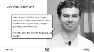 Gary Illyes, Pubcon 2019
“We have entities for very popular
authors like if you were an executive…
for the Washington Post, then you
probably have an entity.
It's not about the author, it's about the
entity.”
 