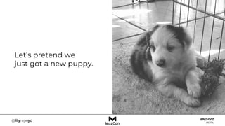 Let’s pretend we
just got a new puppy.
 
