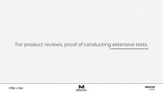For product reviews, proof of conducting extensive tests.
 