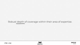 Robust depth of coverage within their area of expertise.
 