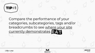 Compare the performance of your
categories, subcategories, tags and/or
breadcrumbs to see where your site
currently demonstrates
 