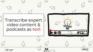 Transcribe expert
video content &
podcasts as text
 