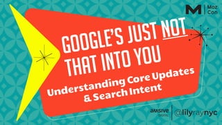Google’s Just Not
That Into You
Understanding Core Updates
& Search Intent
 