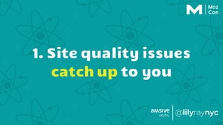 1. Site quality issues
catch up to you
 