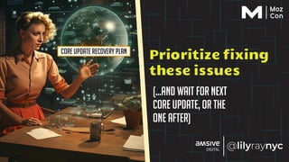 (…and wait for next
core update, or the
one after)
Prioritize fixing
these issues
Core Update Recovery Plan
 