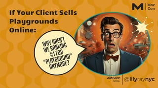 Why aren’t
we ranking
#1 for
“playground”
anymore?
If Your Client Sells
Playgrounds
Online:
 