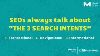 SEOs always talk about
“THE 3 SEARCH INTENTS”
1. Transactional 2. Navigational 3. Informational
 