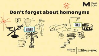 Don’t forget about homonyms
Break
Roll
 
