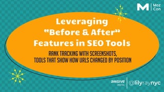 Leveraging
“Before & After”
Features in SEO Tools
rank tracking with screenshots,
tools that show how URLs changed by position
 