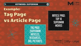 Example:
Tag Page
vs Article Page
Article page:
Top 10
Superman
movies
Tag Page:
(Superman
articles,
resources,
bio, pictures)
KEYWORD: SUPERMAN
 