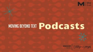 Moving beyond text Podcasts
 
