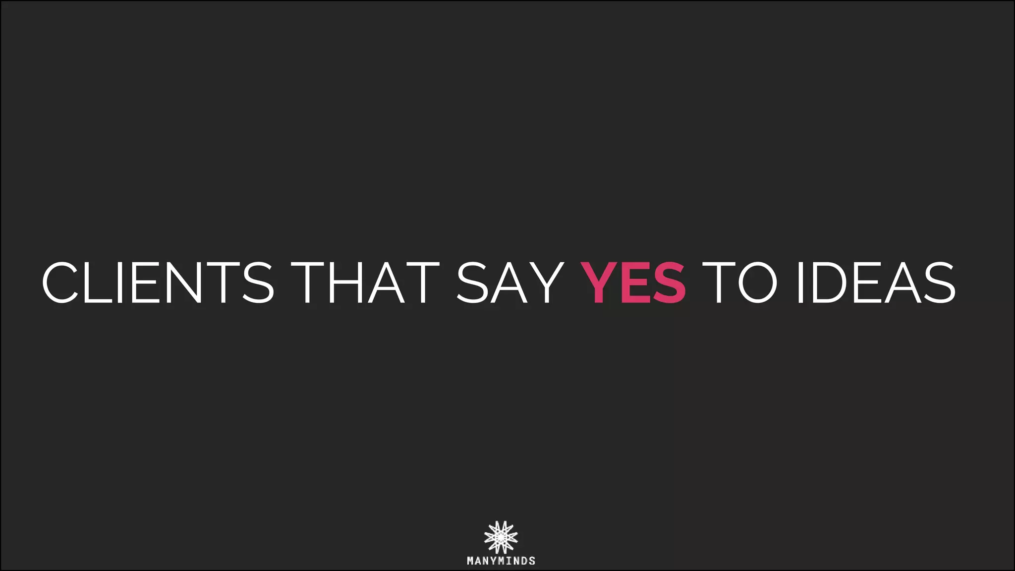 CLIENTS THAT SAY YES TO IDEAS