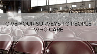 GIVE YOUR SURVEYS TO PEOPLE
WHO CARE
 