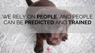WE RELY ON PEOPLE, AND PEOPLE
CAN BE PREDICTED AND TRAINED
 