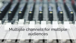 Multiple channels for multiple
audiences
 