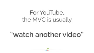 For YouTube,
the MVC is usually
!
“watch another video”
 