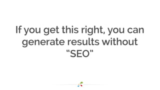 If you get this right, you can
generate results without
“SEO”
 
