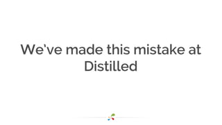 We’ve made this mistake at
Distilled
 