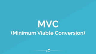 MVC 
(Minimum Viable Conversion)
 