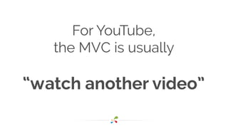 For YouTube,
the MVC is usually
!
“watch another video”
 