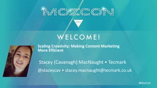 #MozCon
Stacey (Cavanagh) MacNaught • Tecmark
Scaling Creativity: Making Content Marketing
More Efficient
@staceycav • stacey.macnaught@tecmark.co.uk
 