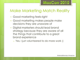 Make Marketing Match Reality
• Good marketing feels right
• Good marketing makes people make
decisions they are unaware of...