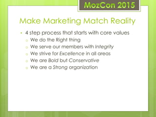Make Marketing Match Reality
• 4 step process that starts with core values
o We do the Right thing
o We serve our members ...