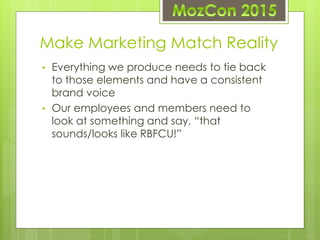 Make Marketing Match Reality
• Everything we produce needs to tie back
to those elements and have a consistent
brand voice...