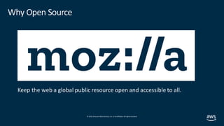© 2019, Amazon Web Services, Inc. orits affiliates. All rights reserved.
Why Open Source
Keep the web a global public resource open and accessible to all.
 