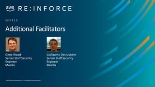 © 2019, Amazon Web Services, Inc. orits affiliates. All rights reserved.
Additional Facilitators
Gene Wood
Senior Staff Security
Engineer
Mozilla
S E P 3 1 5
Guillaume Destuynder
Senior Staff Security
Engineer
Mozilla
 